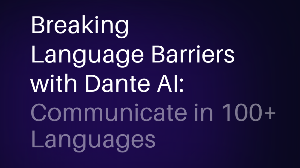 Breaking language barriers with Dante AI: communicate in 100+ languages